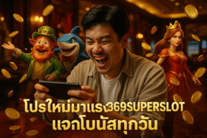 โปรใหม่มาแรง 369SUPERSLOT แจกโบนัสทุกวัน